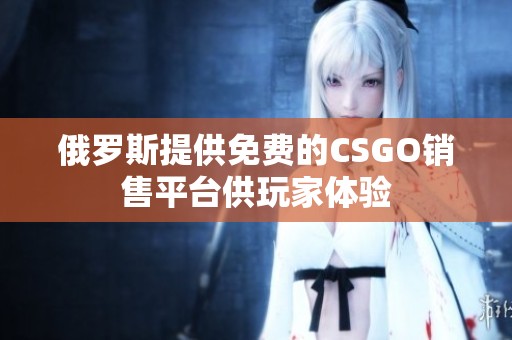 俄罗斯提供免费的CSGO销售平台供玩家体验