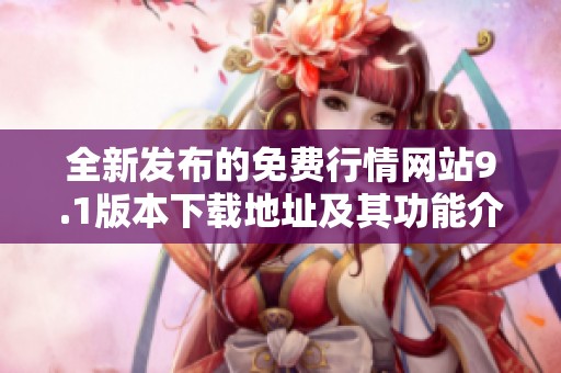 全新发布的免费行情网站9.1版本下载地址及其功能介绍