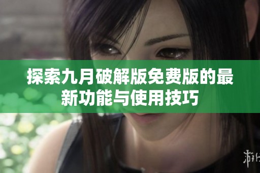 探索九月破解版免费版的最新功能与使用技巧