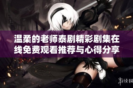 温柔的老师泰剧精彩剧集在线免费观看推荐与心得分享