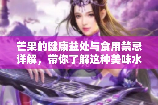 芒果的健康益处与食用禁忌详解，带你了解这种美味水果的真相