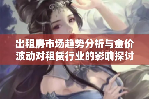 出租房市场趋势分析与金价波动对租赁行业的影响探讨