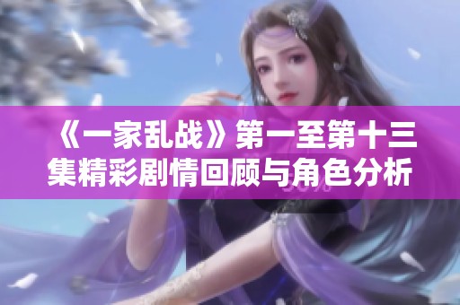 《一家乱战》第一至第十三集精彩剧情回顾与角色分析揭晓