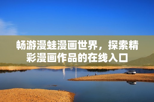 畅游漫蛙漫画世界，探索精彩漫画作品的在线入口