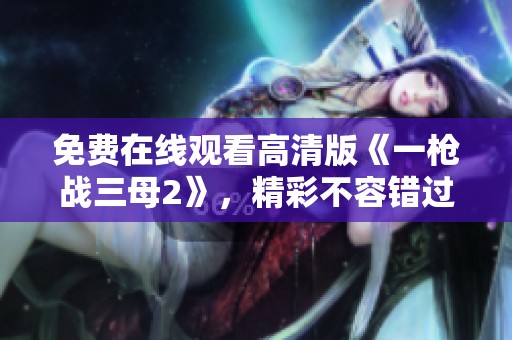免费在线观看高清版《一枪战三母2》，精彩不容错过！