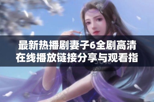 最新热播剧妻子6全剧高清在线播放链接分享与观看指南
