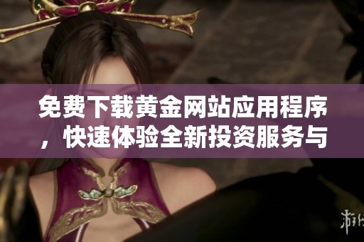 免费下载黄金网站应用程序，快速体验全新投资服务与信息