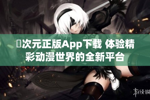 囧次元正版App下载 体验精彩动漫世界的全新平台