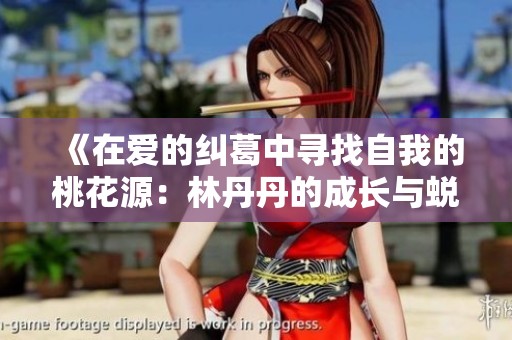 《在爱的纠葛中寻找自我的桃花源：林丹丹的成长与蜕变》