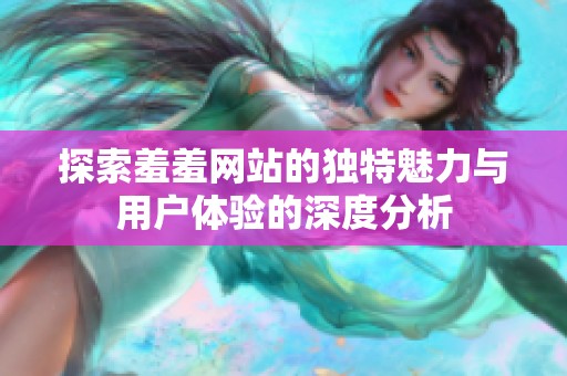 探索羞羞网站的独特魅力与用户体验的深度分析