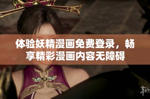 体验妖精漫画免费登录，畅享精彩漫画内容无障碍