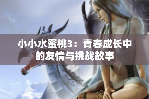 小小水蜜桃3：青春成长中的友情与挑战故事