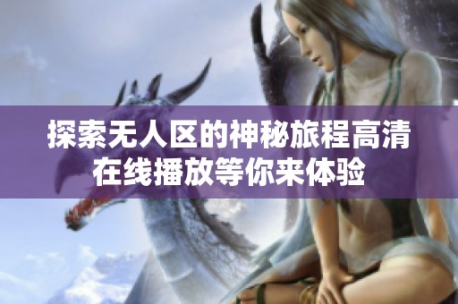 探索无人区的神秘旅程高清在线播放等你来体验