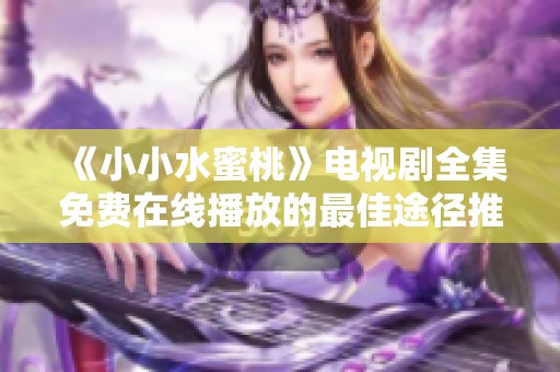 《小小水蜜桃》电视剧全集免费在线播放的最佳途径推荐