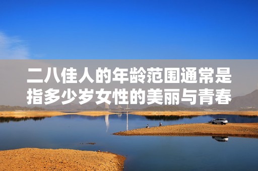 二八佳人的年龄范围通常是指多少岁女性的美丽与青春吗
