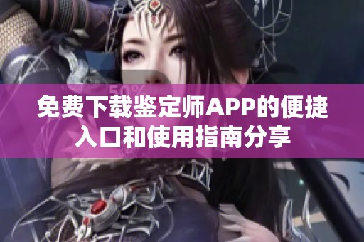 免费下载鉴定师APP的便捷入口和使用指南分享