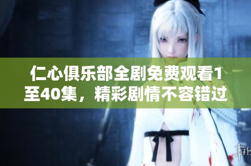 仁心俱乐部全剧免费观看1至40集，精彩剧情不容错过！