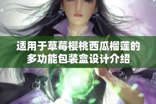 适用于草莓樱桃西瓜榴莲的多功能包装盒设计介绍