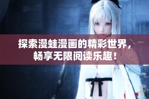 探索漫蛙漫画的精彩世界，畅享无限阅读乐趣！
