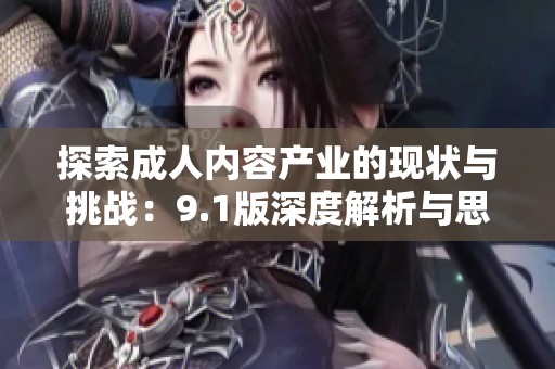 探索成人内容产业的现状与挑战：9.1版深度解析与思考