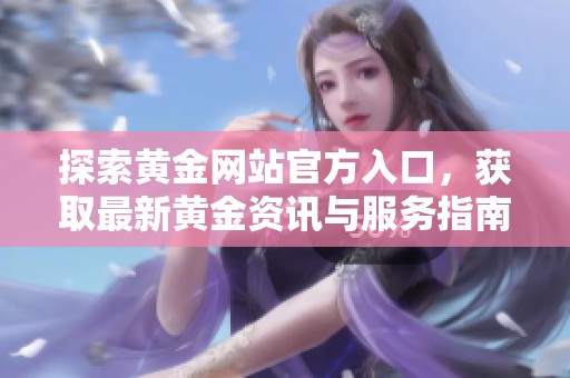 探索黄金网站官方入口，获取最新黄金资讯与服务指南