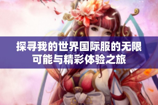 探寻我的世界国际服的无限可能与精彩体验之旅