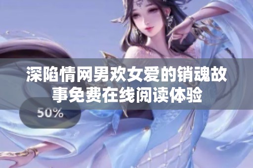 深陷情网男欢女爱的销魂故事免费在线阅读体验