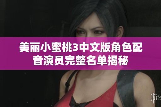 美丽小蜜桃3中文版角色配音演员完整名单揭秘