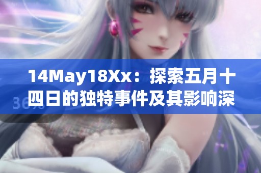 14May18Xx：探索五月十四日的独特事件及其影响深远的历史意义