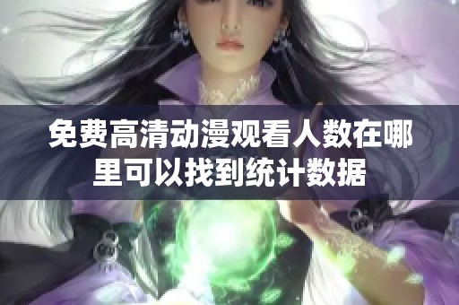 免费高清动漫观看人数在哪里可以找到统计数据