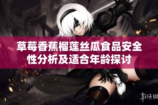 草莓香蕉榴莲丝瓜食品安全性分析及适合年龄探讨