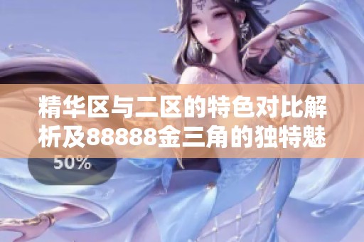 精华区与二区的特色对比解析及88888金三角的独特魅力