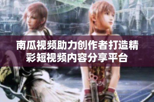 南瓜视频助力创作者打造精彩短视频内容分享平台