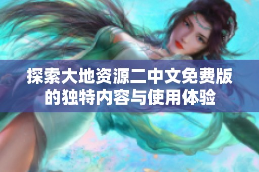 探索大地资源二中文免费版的独特内容与使用体验