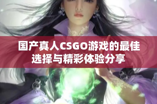 国产真人CSGO游戏的最佳选择与精彩体验分享