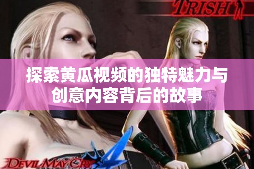 探索黄瓜视频的独特魅力与创意内容背后的故事