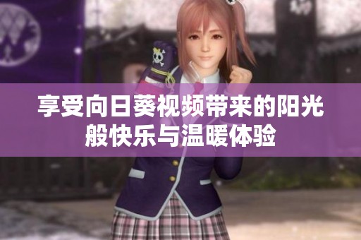 享受向日葵视频带来的阳光般快乐与温暖体验