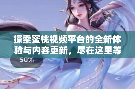 探索蜜桃视频平台的全新体验与内容更新，尽在这里等你发现