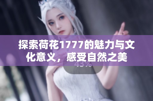 探索荷花1777的魅力与文化意义，感受自然之美