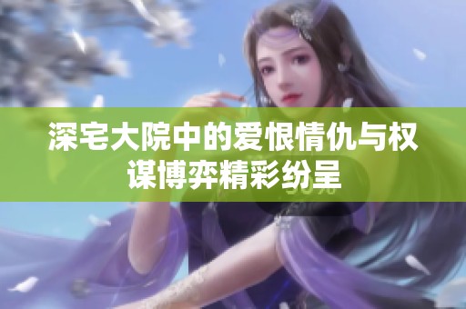 深宅大院中的爱恨情仇与权谋博弈精彩纷呈