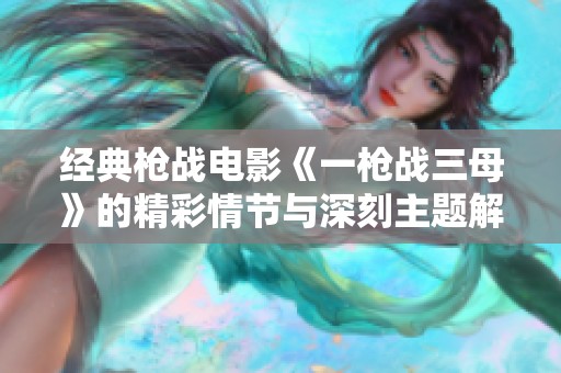 经典枪战电影《一枪战三母》的精彩情节与深刻主题解析