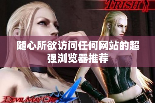 随心所欲访问任何网站的超强浏览器推荐