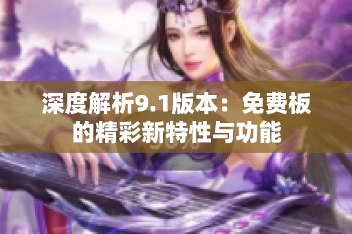深度解析9.1版本：免费板的精彩新特性与功能
