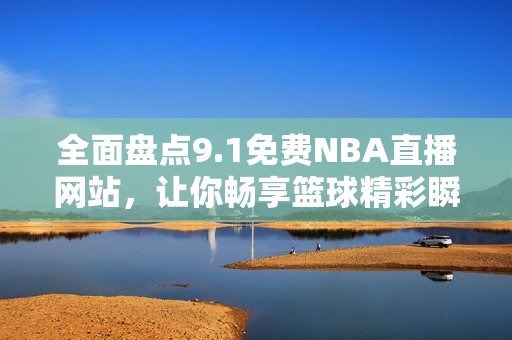 全面盘点9.1免费NBA直播网站，让你畅享篮球精彩瞬间