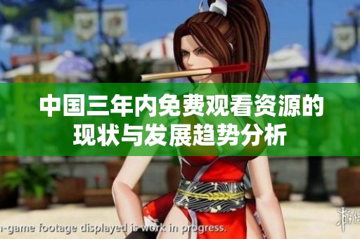 中国三年内免费观看资源的现状与发展趋势分析