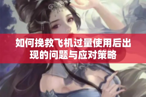 如何挽救飞机过量使用后出现的问题与应对策略