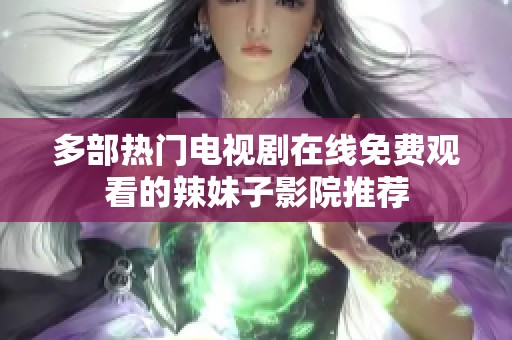 多部热门电视剧在线免费观看的辣妹子影院推荐