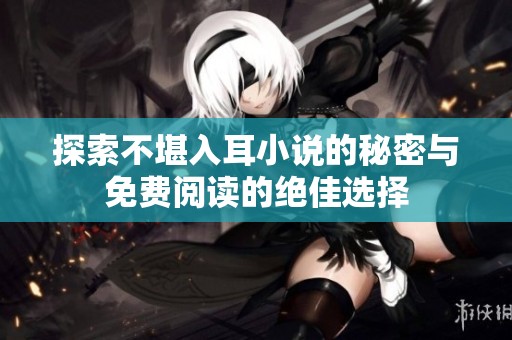 探索不堪入耳小说的秘密与免费阅读的绝佳选择