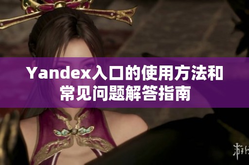 Yandex入口的使用方法和常见问题解答指南