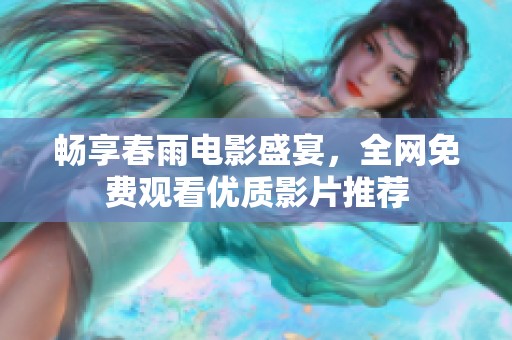 畅享春雨电影盛宴，全网免费观看优质影片推荐